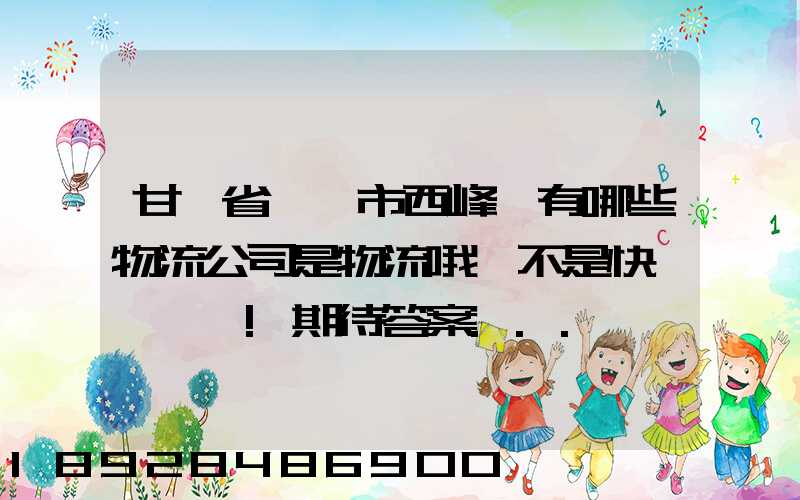 甘肅省慶陽市西峰區有哪些物流公司是物流哦,不是快遞,謝謝!期待答案...