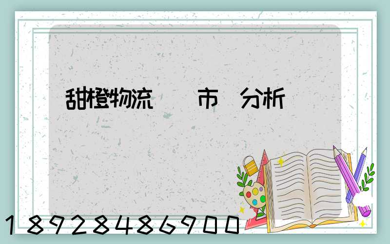 甜橙物流運輸市場分析