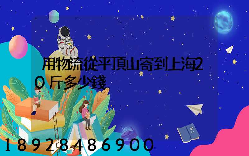 用物流從平頂山寄到上海20斤多少錢