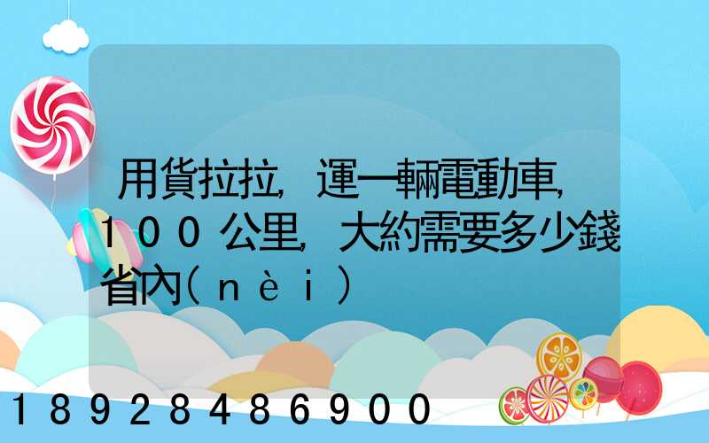 用貨拉拉,運一輛電動車,100公里,大約需要多少錢省內(nèi)