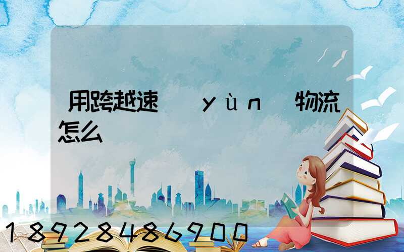 用跨越速運(yùn)物流怎么樣