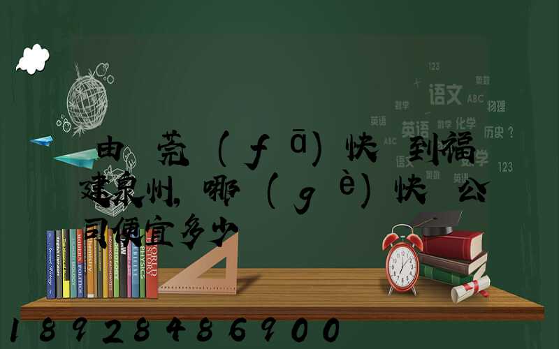 由東莞發(fā)快遞到福建泉州,哪個(gè)快遞公司便宜多少錢
