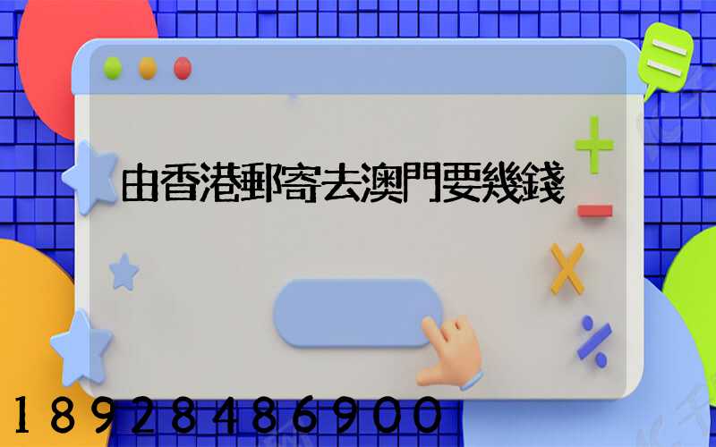 由香港郵寄去澳門要幾錢