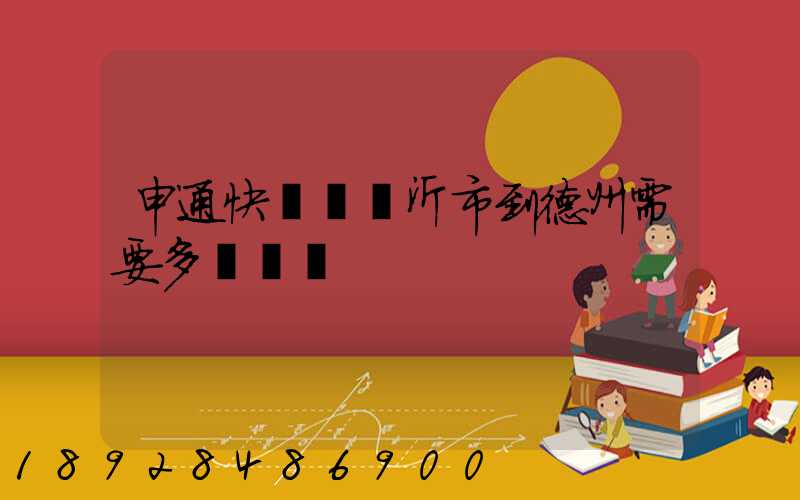 申通快遞從臨沂市到德州需要多長時間