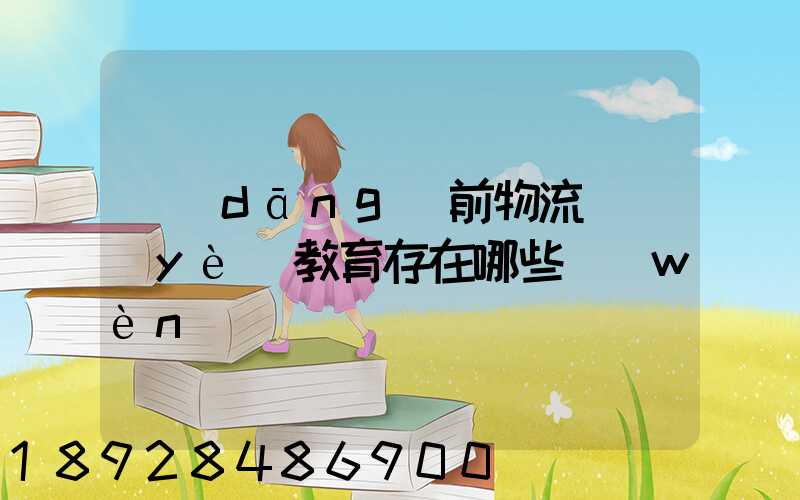 當(dāng)前物流職業(yè)教育存在哪些問(wèn)題