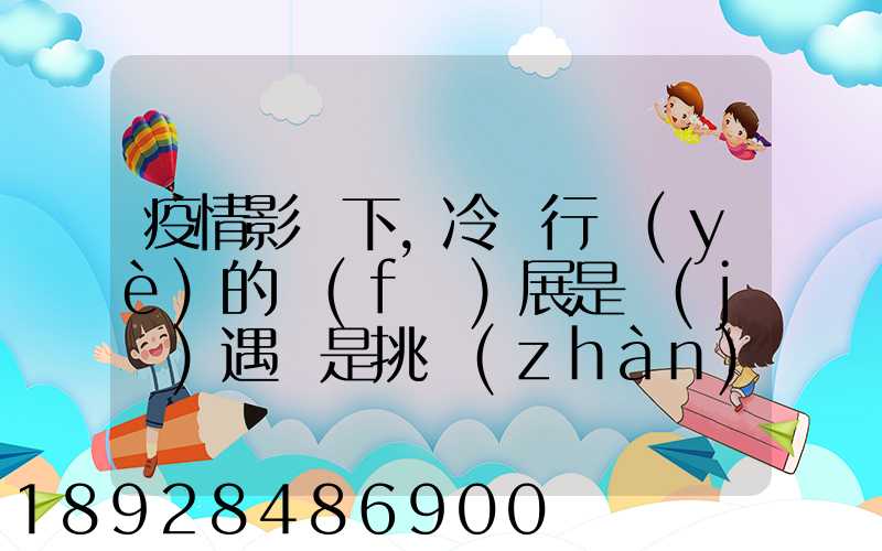 疫情影響下,冷鏈行業(yè)的發(fā)展是機(jī)遇還是挑戰(zhàn)