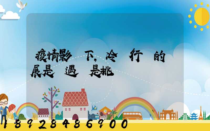 疫情影響下,冷鏈行業的發展是機遇還是挑戰