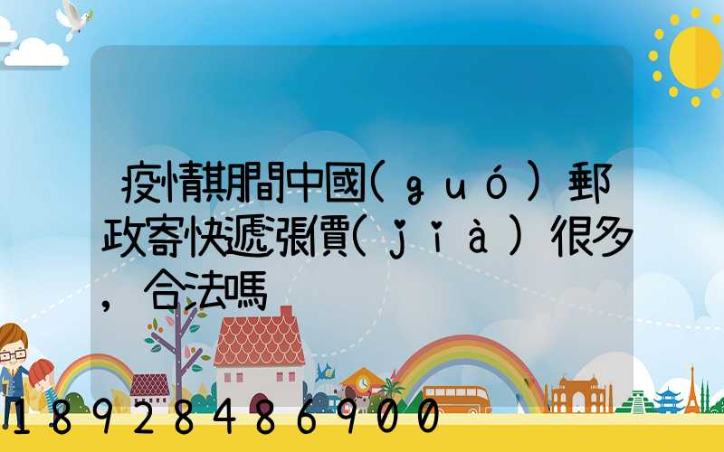 疫情期間中國(guó)郵政寄快遞漲價(jià)很多,合法嗎