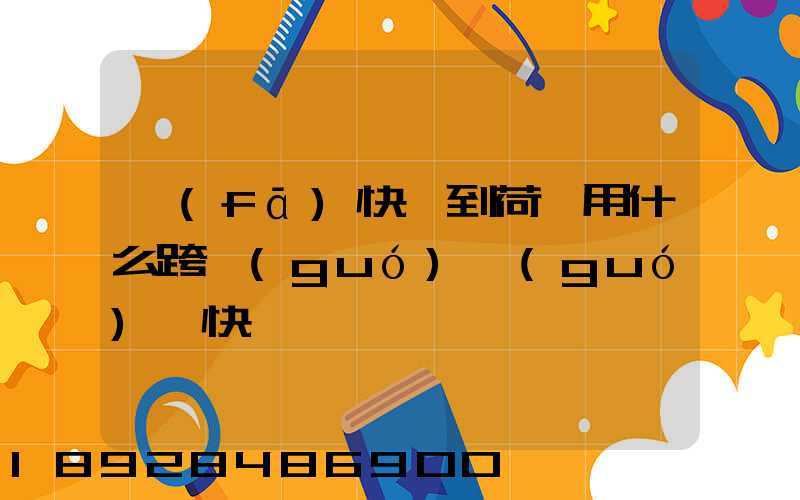 發(fā)快遞到荷蘭用什么跨國(guó)國(guó)際快遞