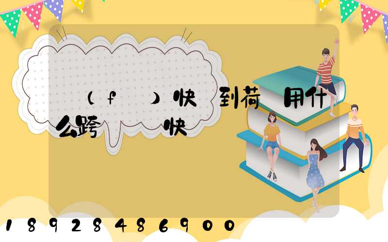 發(fā)快遞到荷蘭用什么跨國國際快遞