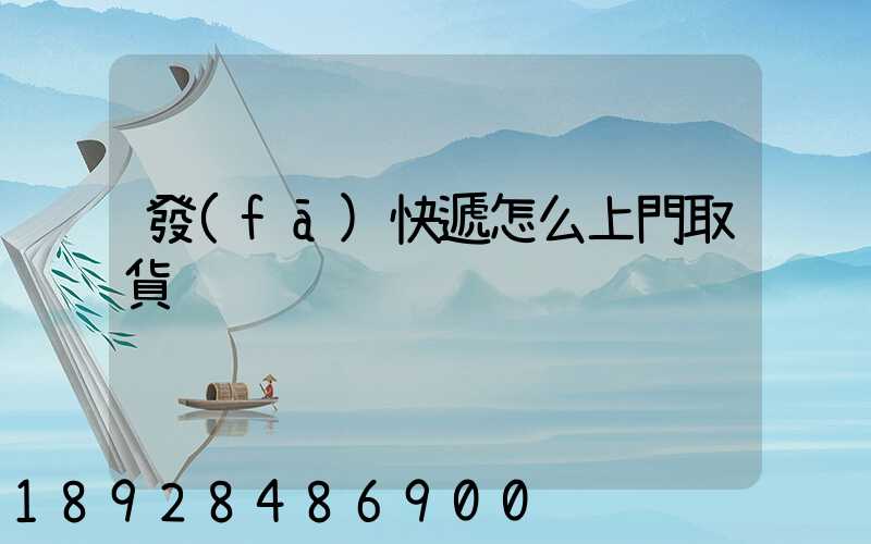 發(fā)快遞怎么上門取貨
