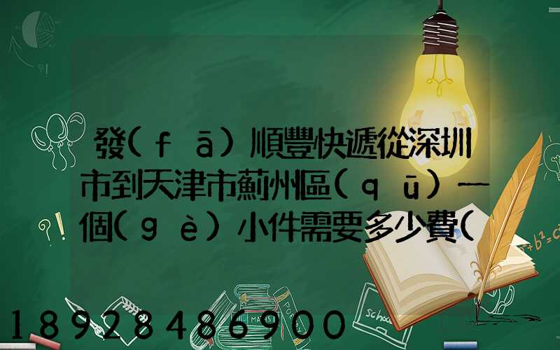 發(fā)順豐快遞從深圳市到天津市薊州區(qū)一個(gè)小件需要多少費(fèi)用