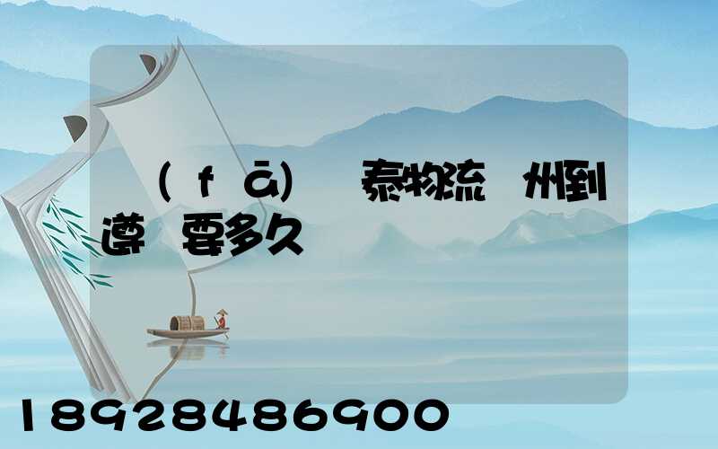 發(fā)鴻泰物流鄭州到遵義要多久