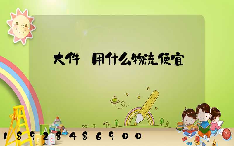 發大件貨用什么物流便宜貨