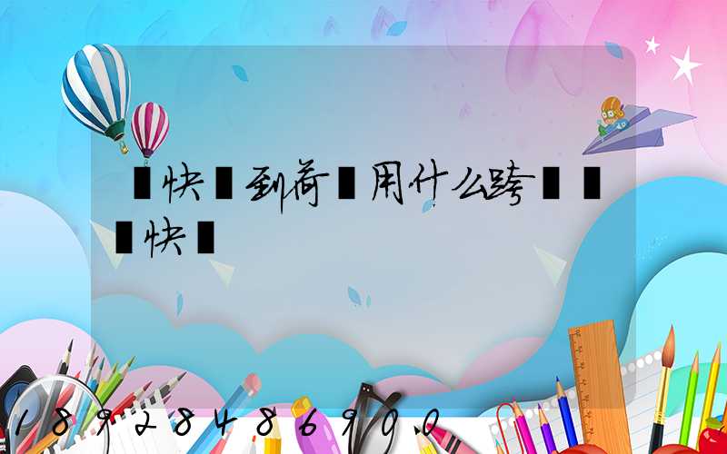 發快遞到荷蘭用什么跨國國際快遞