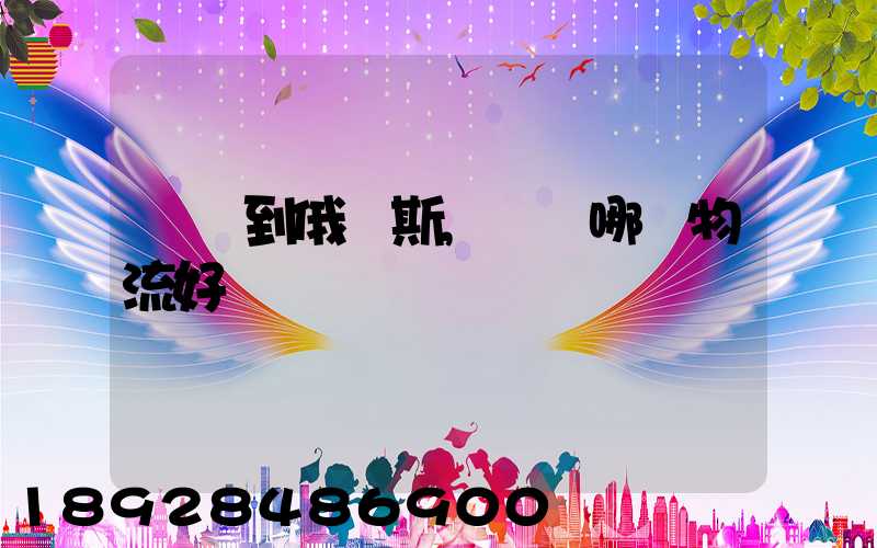 發貨到俄羅斯,選擇哪個物流好