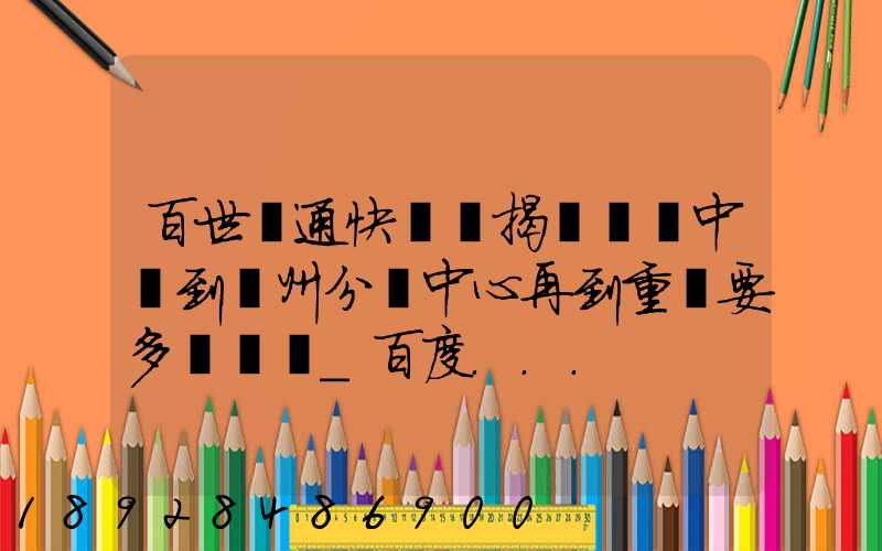 百世匯通快遞從揭陽發貨中轉到蘇州分撥中心再到重慶要多長時間_百度...