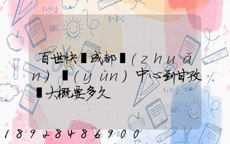 百世快遞成都轉(zhuǎn)運(yùn)中心到甘孜縣大概要多久