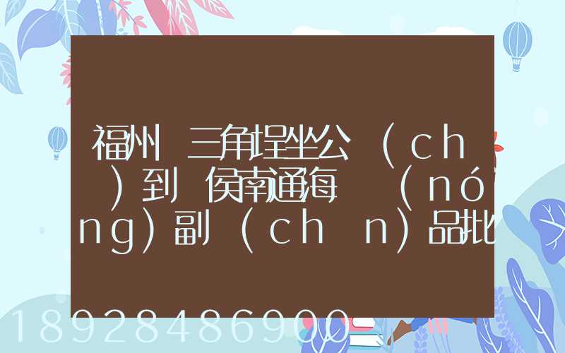 福州從三角埕坐公車(chē)到閩侯南通海峽農(nóng)副產(chǎn)品批發(fā)物流中心怎么走_(dá)百度...