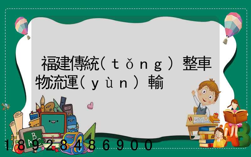 福建傳統(tǒng)整車物流運(yùn)輸