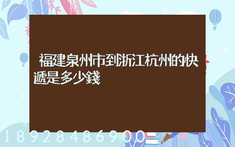 福建泉州市到浙江杭州的快遞是多少錢
