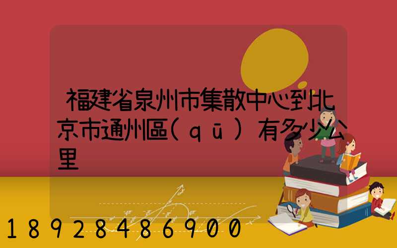 福建省泉州市集散中心到北京市通州區(qū)有多少公里