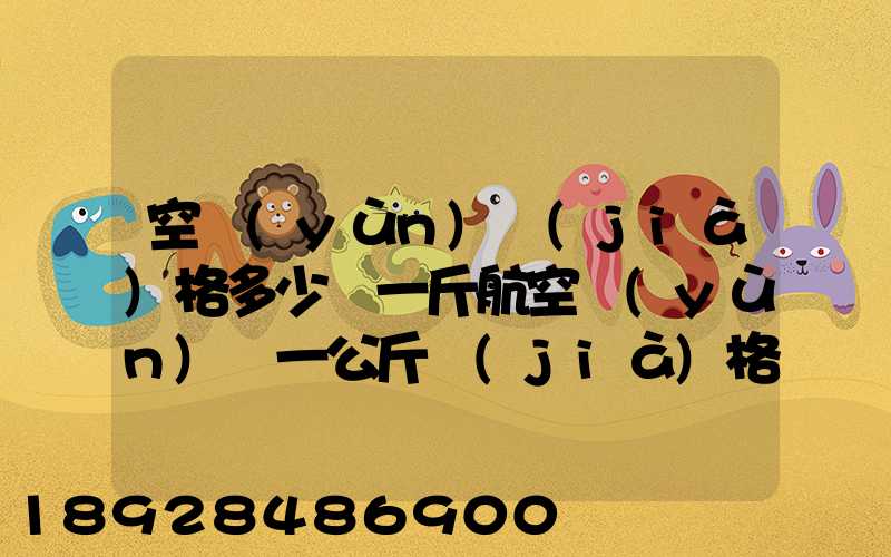 空運(yùn)價(jià)格多少錢一斤航空運(yùn)輸一公斤價(jià)格
