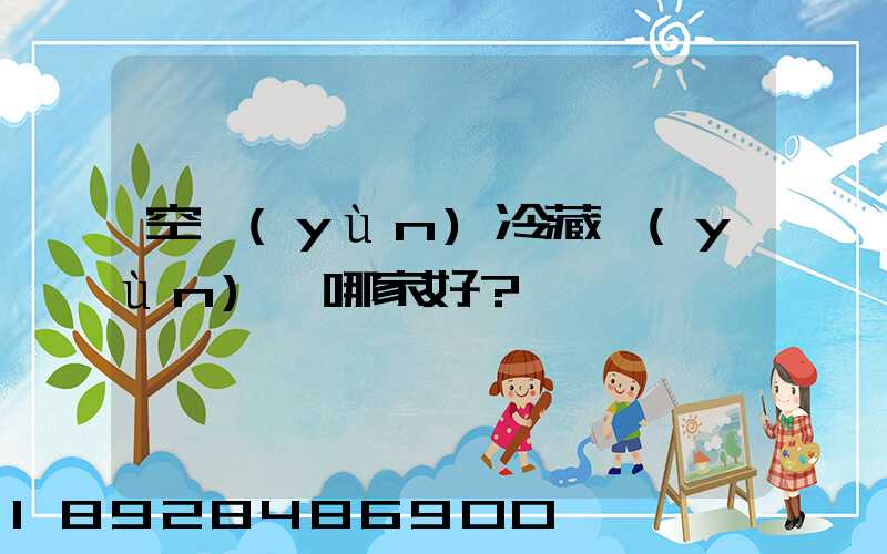 空運(yùn)冷藏運(yùn)輸哪家好？