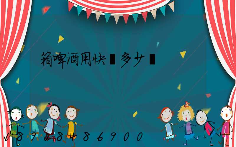 箱啤酒用快遞多少錢