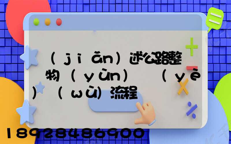 簡(jiǎn)述公路整車貨物運(yùn)輸業(yè)務(wù)流程