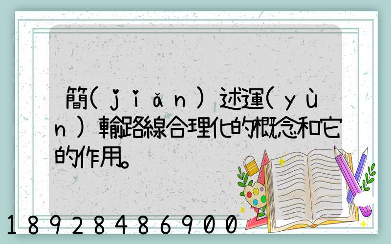 簡(jiǎn)述運(yùn)輸路線合理化的概念和它的作用。