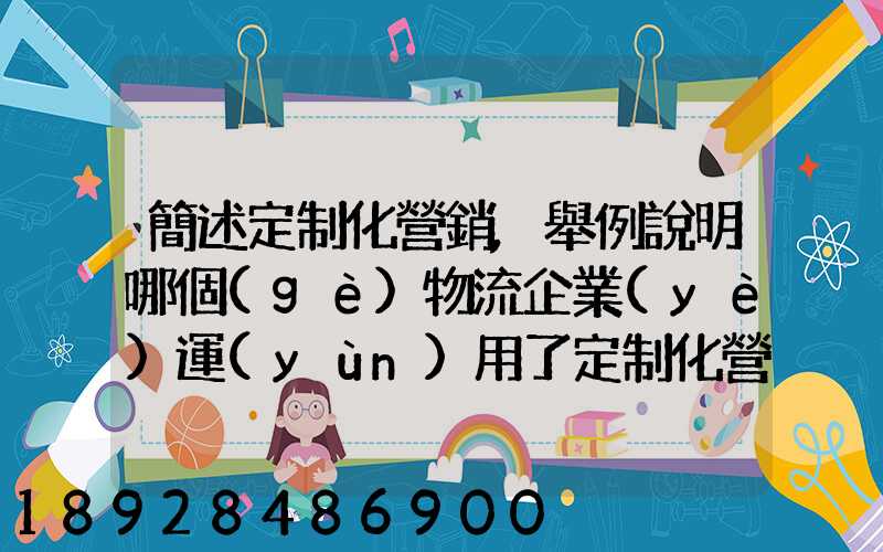 簡述定制化營銷,舉例說明哪個(gè)物流企業(yè)運(yùn)用了定制化營銷
