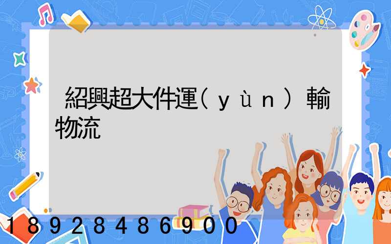 紹興超大件運(yùn)輸物流