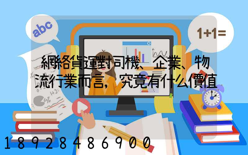網絡貨運對司機、企業、物流行業而言,究竟有什么價值