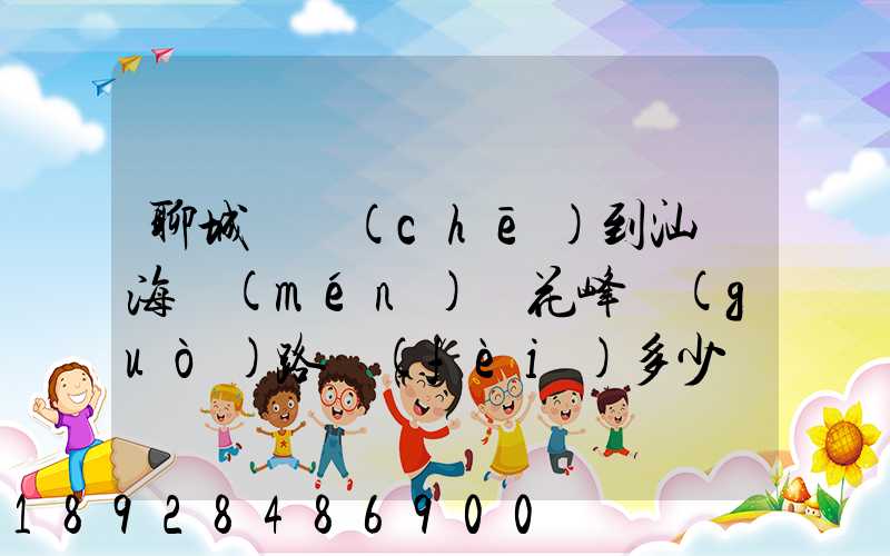 聊城駕車(chē)到汕頭海門(mén)蓮花峰過(guò)路費(fèi)多少