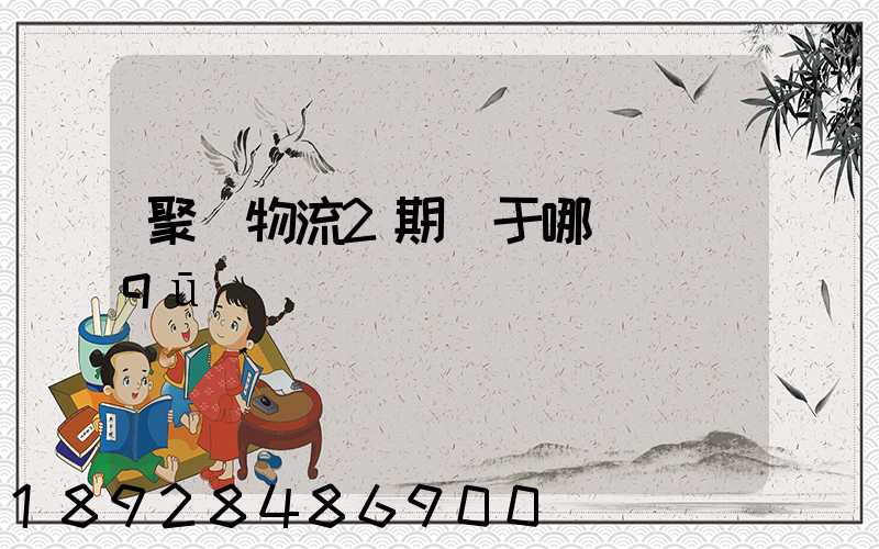 聚輝物流2期屬于哪個區(qū)