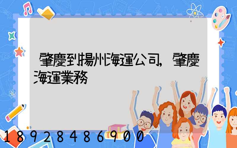 肇慶到揚州海運公司,肇慶海運業務