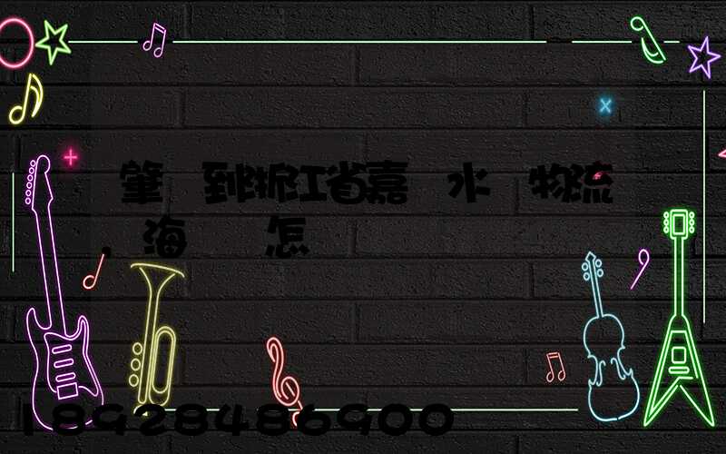 肇慶到浙江省嘉興水運物流,海運費怎樣