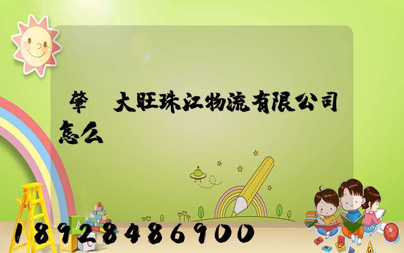 肇慶大旺珠江物流有限公司怎么樣