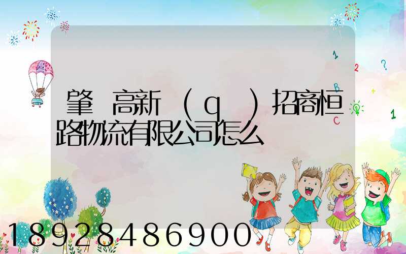 肇慶高新區(qū)招商恒路物流有限公司怎么樣