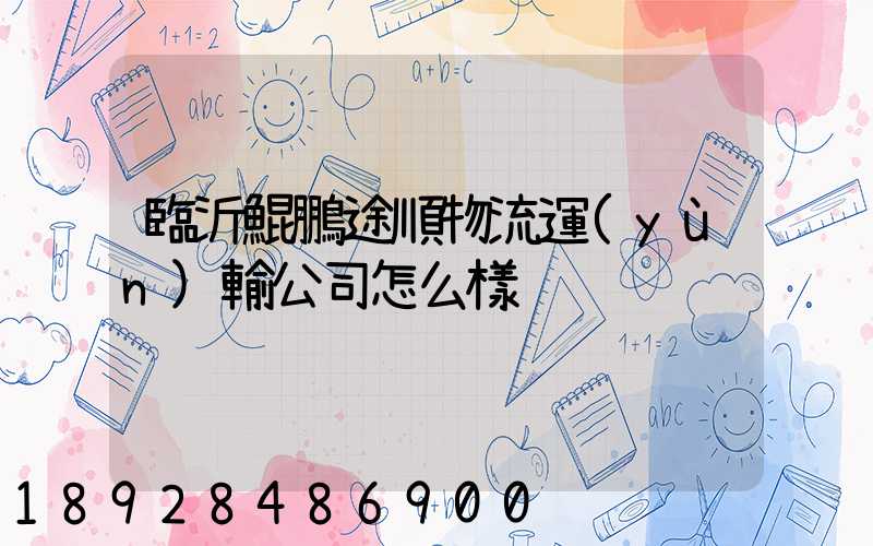 臨沂鯤鵬途順物流運(yùn)輸公司怎么樣