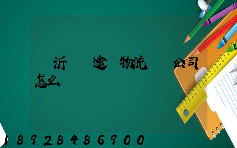 臨沂鯤鵬途順物流運輸公司怎么樣