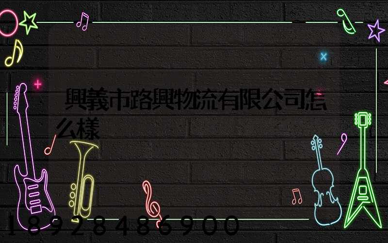 興義市路興物流有限公司怎么樣