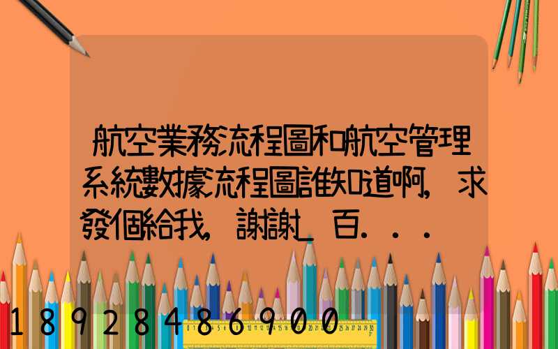 航空業務流程圖和航空管理系統數據流程圖誰知道啊,求發個給我,謝謝_百...