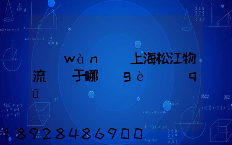 萬(wàn)緯上海松江物流園屬于哪個(gè)區(qū)