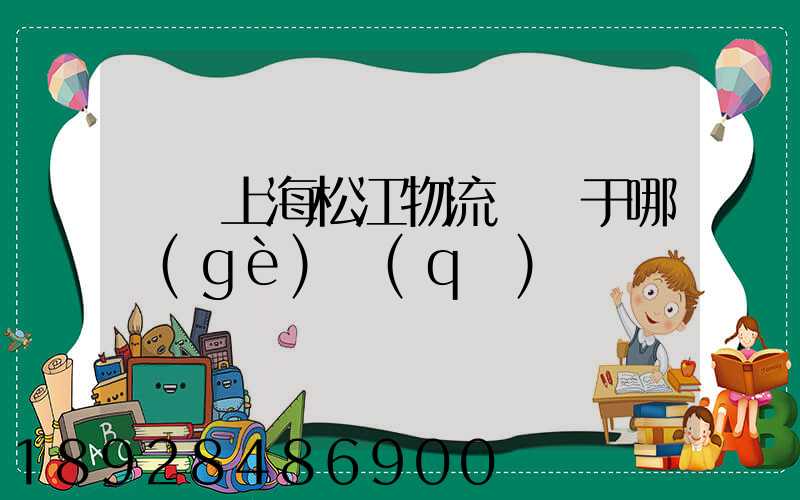 萬緯上海松江物流園屬于哪個(gè)區(qū)
