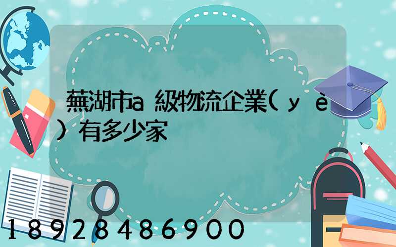 蕪湖市a級物流企業(yè)有多少家