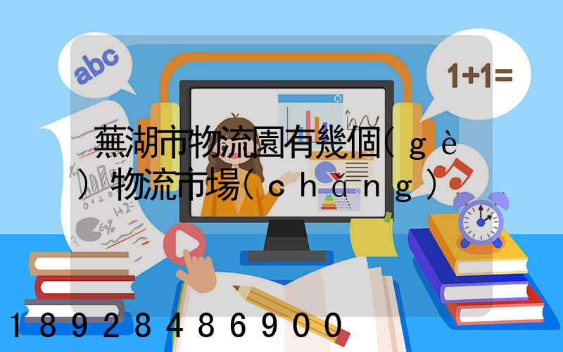 蕪湖市物流園有幾個(gè)物流市場(chǎng)
