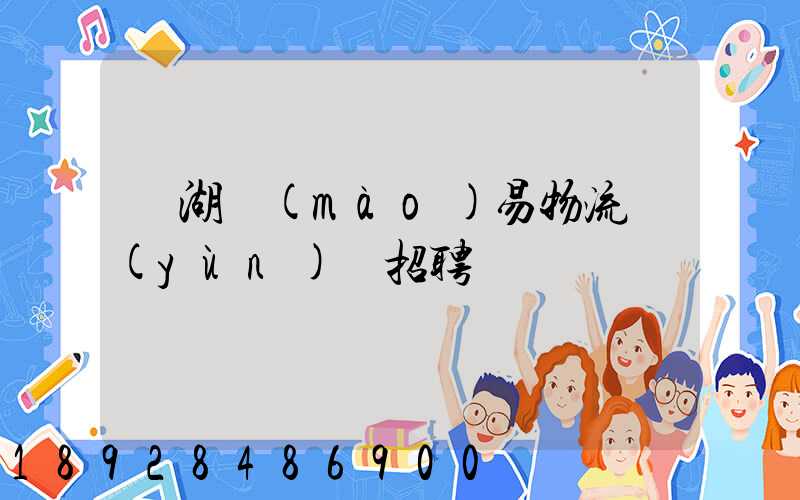 蕪湖貿(mào)易物流運(yùn)輸招聘