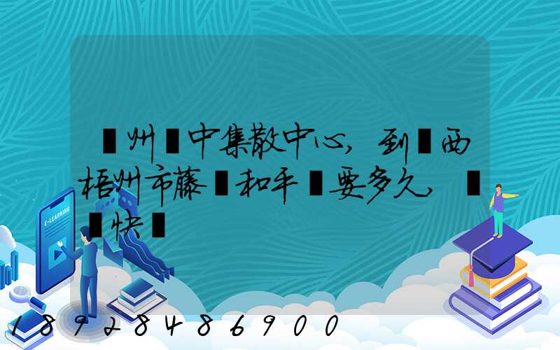 蘇州吳中集散中心,到廣西梧州市藤縣和平鎮要多久,順豐快遞